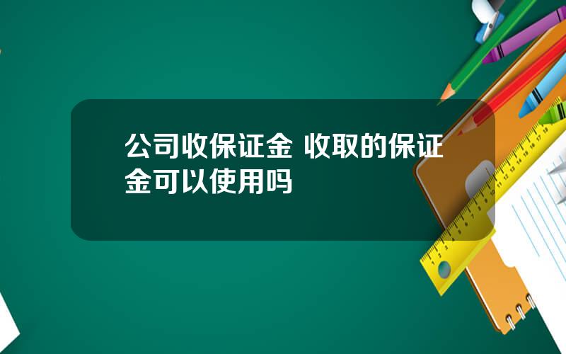 公司收保证金 收取的保证金可以使用吗